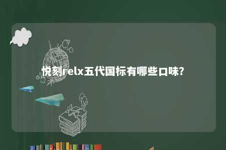 悦刻relx五代国标有哪些口味
？ 